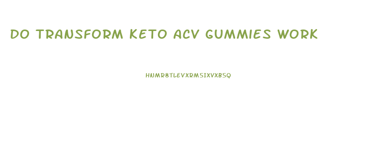 Do Transform Keto Acv Gummies Work