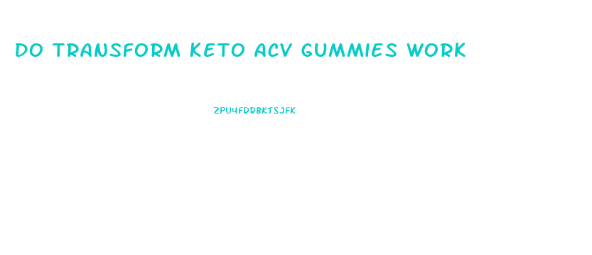 Do Transform Keto Acv Gummies Work