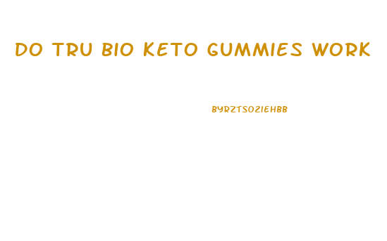 Do Tru Bio Keto Gummies Work