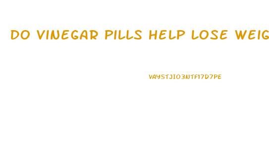 Do Vinegar Pills Help Lose Weight