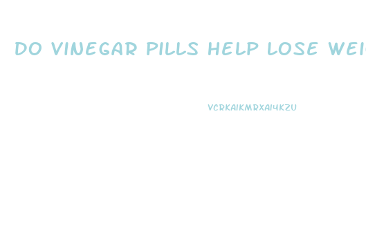 Do Vinegar Pills Help Lose Weight