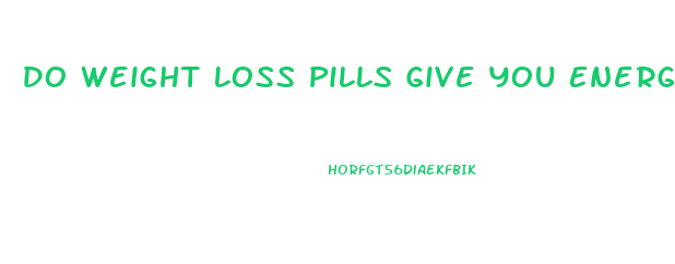 Do Weight Loss Pills Give You Energy