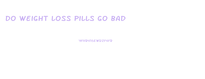 Do Weight Loss Pills Go Bad