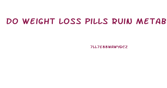 Do Weight Loss Pills Ruin Metabolism