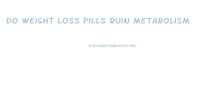 Do Weight Loss Pills Ruin Metabolism