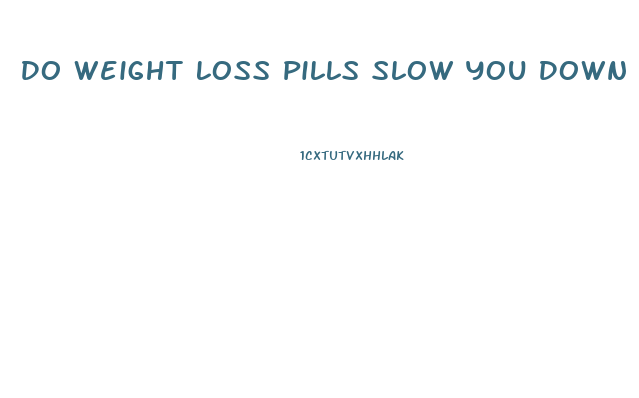 Do Weight Loss Pills Slow You Down