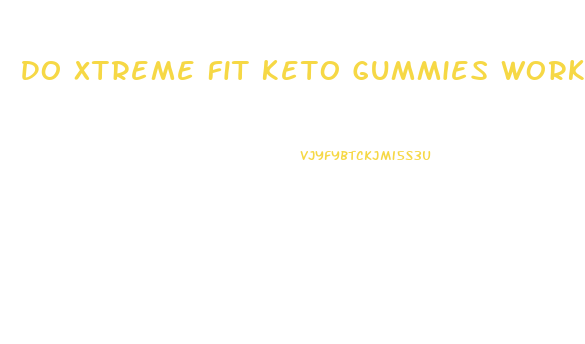 Do Xtreme Fit Keto Gummies Work