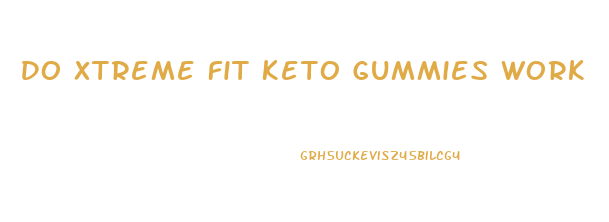 Do Xtreme Fit Keto Gummies Work