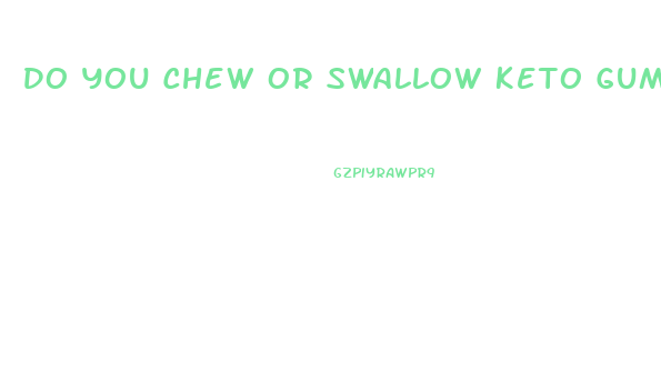 Do You Chew Or Swallow Keto Gummies