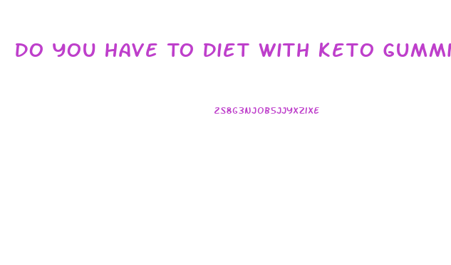 Do You Have To Diet With Keto Gummies