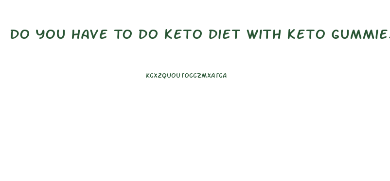 Do You Have To Do Keto Diet With Keto Gummies