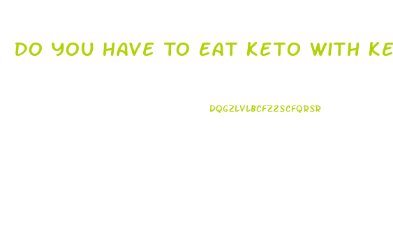 Do You Have To Eat Keto With Keto Gummies