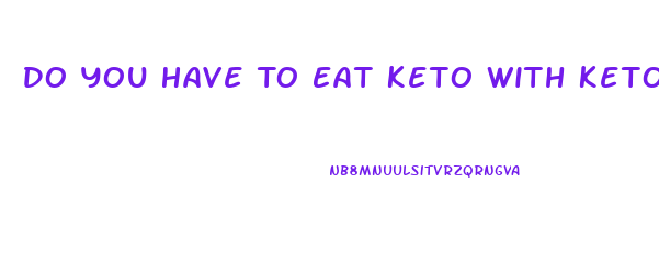 Do You Have To Eat Keto With Keto Gummies