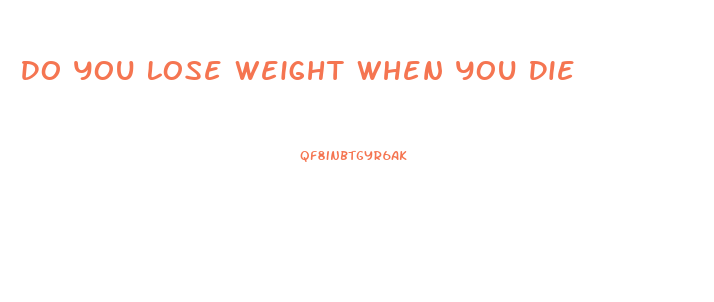 Do You Lose Weight When You Die