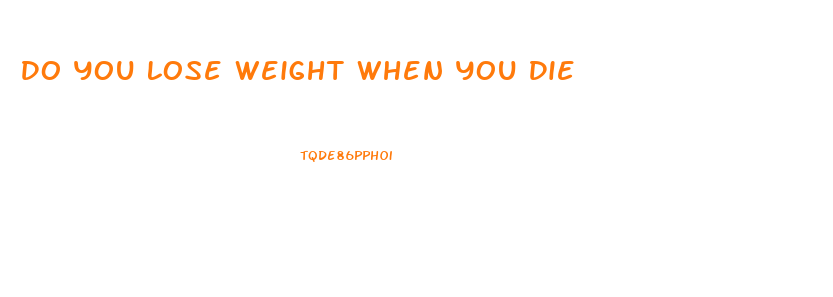 Do You Lose Weight When You Die