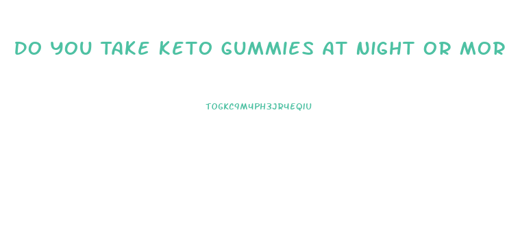 Do You Take Keto Gummies At Night Or Morning