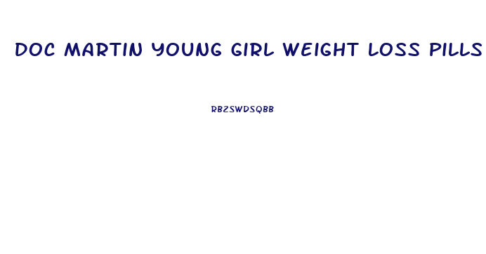 Doc Martin Young Girl Weight Loss Pills