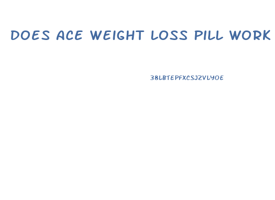 Does Ace Weight Loss Pill Work