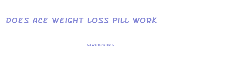 Does Ace Weight Loss Pill Work
