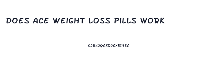 Does Ace Weight Loss Pills Work