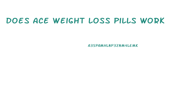 Does Ace Weight Loss Pills Work