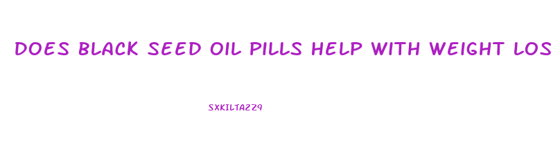 Does Black Seed Oil Pills Help With Weight Loss