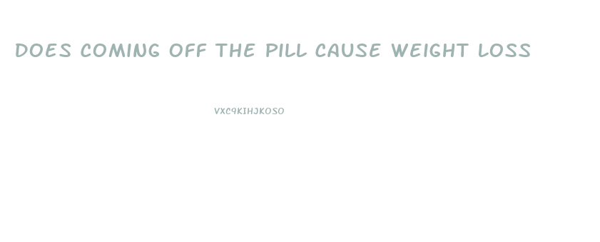Does Coming Off The Pill Cause Weight Loss