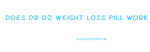 Does Dr Oz Weight Loss Pill Work