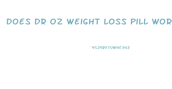 Does Dr Oz Weight Loss Pill Work