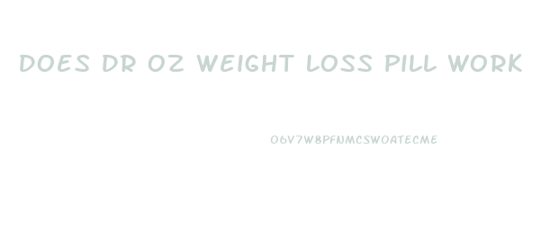 Does Dr Oz Weight Loss Pill Work