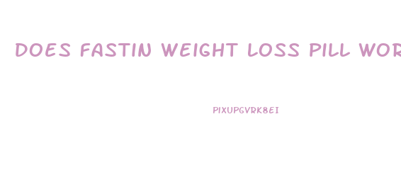 Does Fastin Weight Loss Pill Work