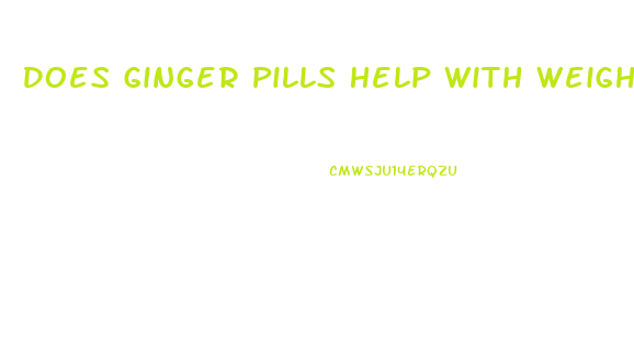 Does Ginger Pills Help With Weight Loss