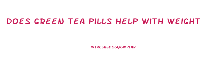 Does Green Tea Pills Help With Weight Loss