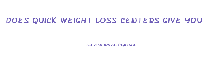 Does Quick Weight Loss Centers Give You Pills And Shots