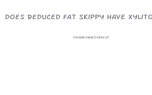 Does Reduced Fat Skippy Have Xylitol