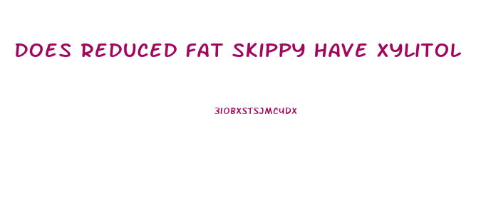 Does Reduced Fat Skippy Have Xylitol