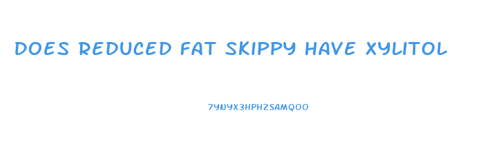 Does Reduced Fat Skippy Have Xylitol