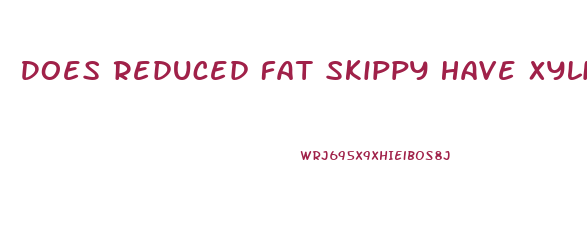 Does Reduced Fat Skippy Have Xylitol