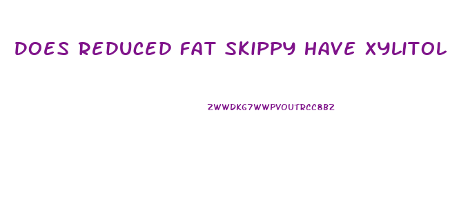 Does Reduced Fat Skippy Have Xylitol