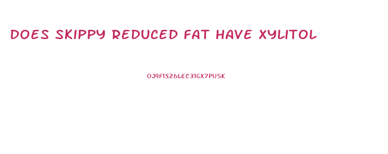 Does Skippy Reduced Fat Have Xylitol