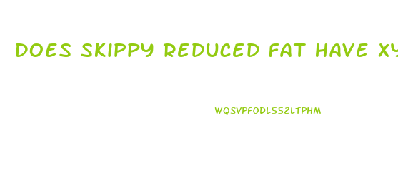 Does Skippy Reduced Fat Have Xylitol