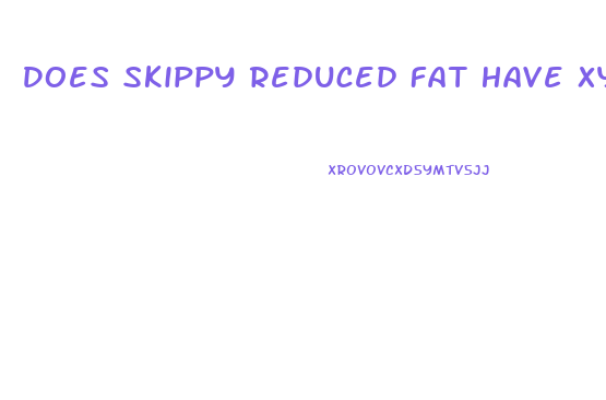 Does Skippy Reduced Fat Have Xylitol