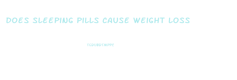 Does Sleeping Pills Cause Weight Loss