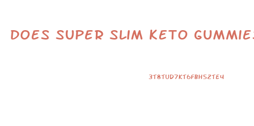 Does Super Slim Keto Gummies Work