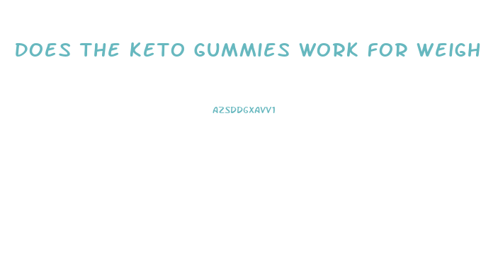 Does The Keto Gummies Work For Weight Loss