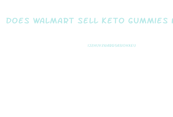 Does Walmart Sell Keto Gummies For Weight Loss