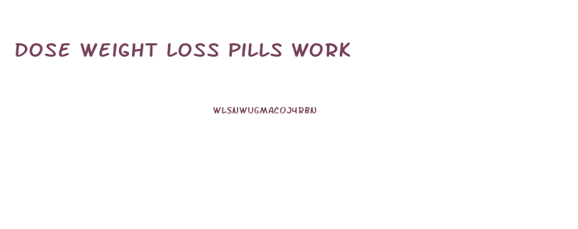 Dose Weight Loss Pills Work