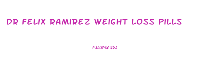 Dr Felix Ramirez Weight Loss Pills