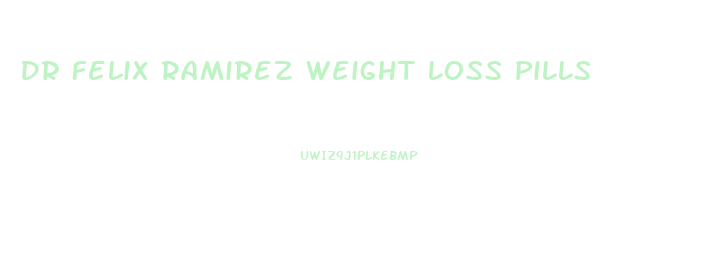 Dr Felix Ramirez Weight Loss Pills