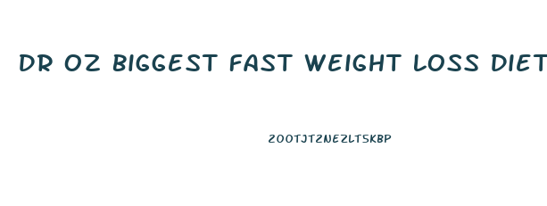 Dr Oz Biggest Fast Weight Loss Diet